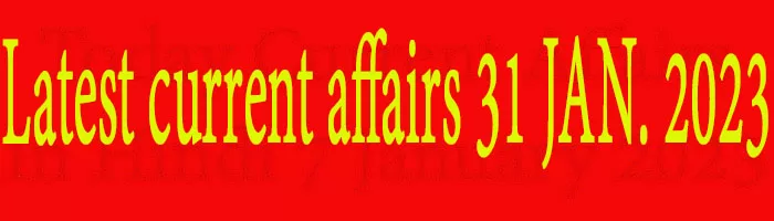 Latest current affairs 31 JAN. 2023