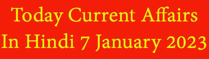 Today Current Affairs In Hindi 7 January 2023