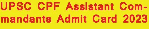 UPSC CPF Assistant Commandants Admit Card 2023